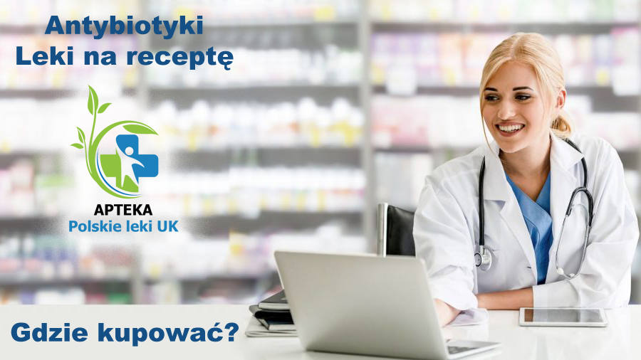 Polskie Leki UK - dostępne antybiotyki i leki na receptę w Wielkiej Brytanii